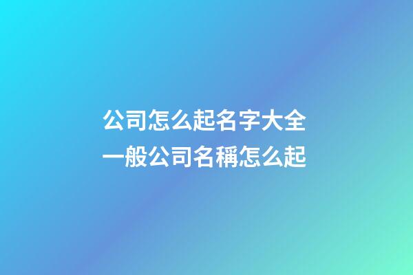 公司怎么起名字大全 一般公司名稱怎么起-第1張-公司起名-玄機派